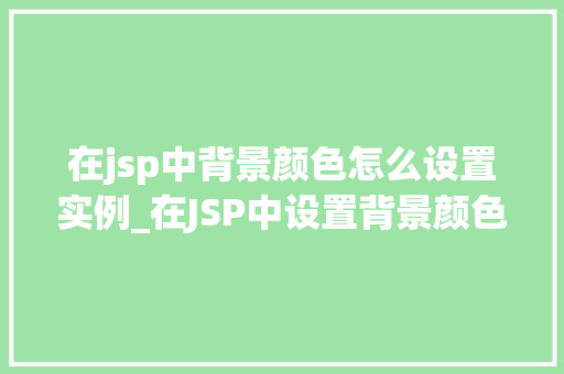 在jsp中背景颜色怎么设置实例_在JSP中设置背景颜色实例与方法详解  第1张