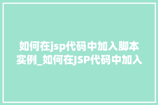 如何在jsp代码中加入脚本实例_如何在JSP代码中加入脚本实例实战指南与方法分享