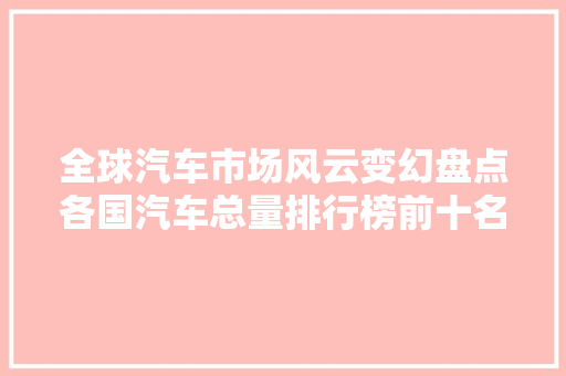 全球汽车市场风云变幻盘点各国汽车总量排行榜前十名