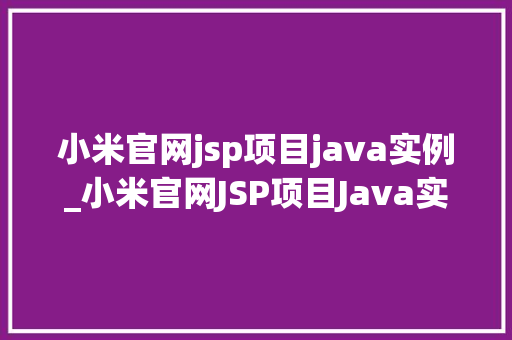 小米官网jsp项目java实例_小米官网JSP项目Java实例详细浅出学习Web开发