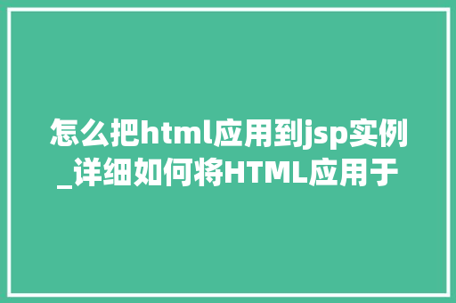 怎么把html应用到jsp实例_详细如何将HTML应用于JSP实例,打造高效的Web应用