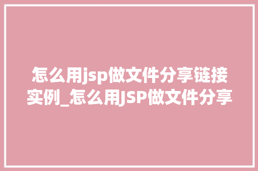 怎么用jsp做文件分享链接实例_怎么用JSP做文件分享链接实例一步步教你搭建自己的文件分享平台  第1张