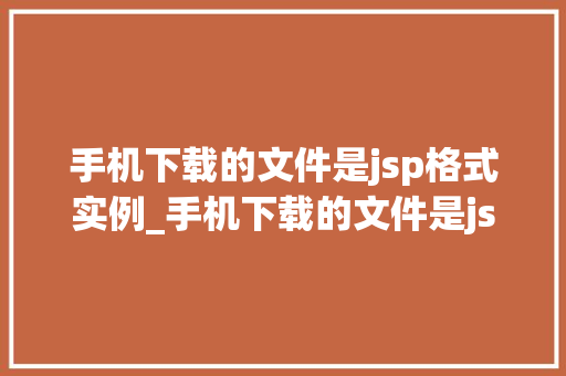 手机下载的文件是jsp格式实例_手机下载的文件是jsp格式实例JSP技术与应用