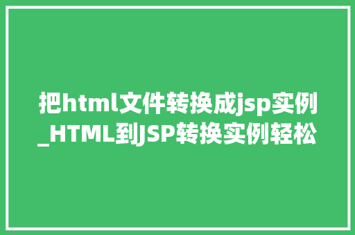 把html文件转换成jsp实例_HTML到JSP转换实例轻松实现动态网页开发