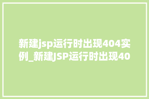 新建jsp运行时出现404实例_新建JSP运行时出现404实例排查与解决之路