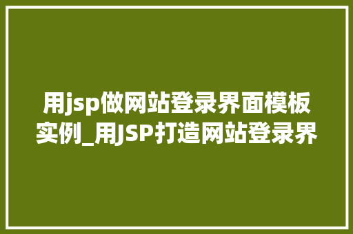 用jsp做网站登录界面模板实例_用JSP打造网站登录界面模板实例入门与方法