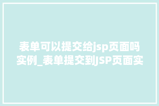 表单可以提交给jsp页面吗实例_表单提交到JSP页面实例详解从入门到精通