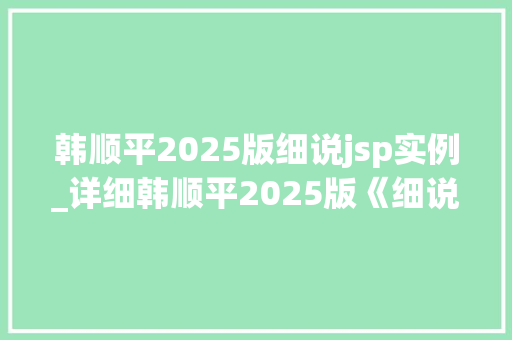 韩顺平2025版细说jsp实例_详细韩顺平2025版《细说JSP实例》学习JSP的最佳指南  第1张