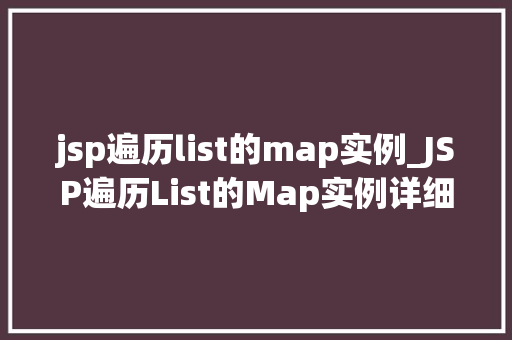 jsp遍历list的map实例_JSP遍历List的Map实例详细浅出与实战方法