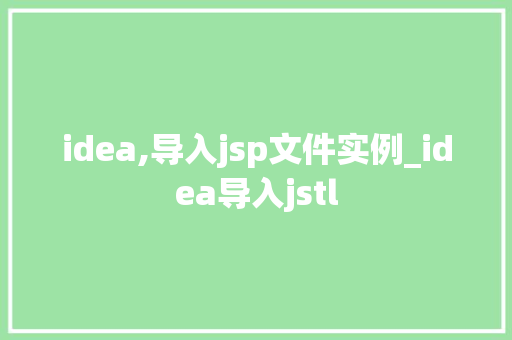 idea,导入jsp文件实例_idea导入jstl 第1张 idea,导入jsp文件实例_idea导入jstl 第1张