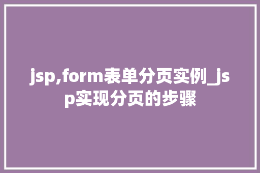 jsp,form表单分页实例_jsp实现分页的步骤  第1张