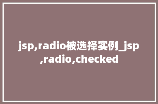 jsp,radio被选择实例_jsp,radio,checked