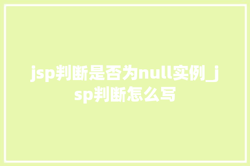 jsp判断是否为null实例_jsp判断怎么写 第1张 jsp判断是否为null实例_jsp判断怎么写 第1张