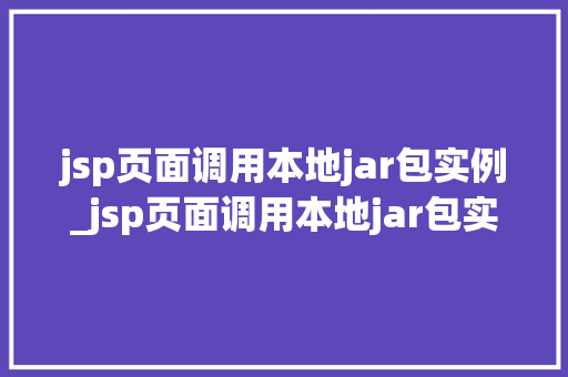 jsp页面调用本地jar包实例_jsp页面调用本地jar包实例轻松实现功能扩展与代码复用