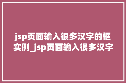 jsp页面输入很多汉字的框实例_jsp页面输入很多汉字的框实例实现高效多字输入体验