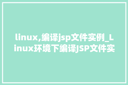linux,编译jsp文件实例_Linux环境下编译JSP文件实例详解