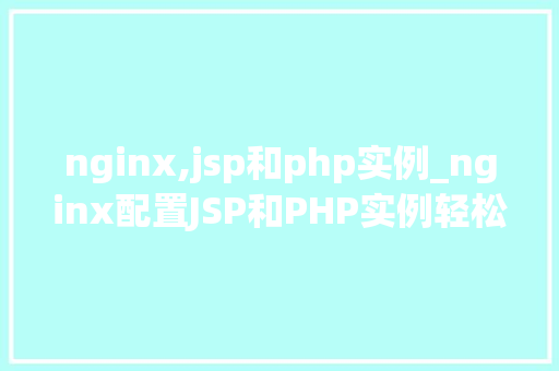 nginx,jsp和php实例_nginx配置JSP和PHP实例轻松实现网站多语言支持