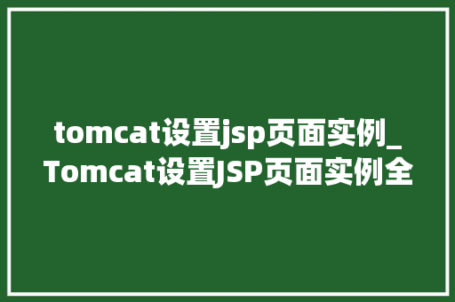 tomcat设置jsp页面实例_Tomcat设置JSP页面实例全面与实战演练
