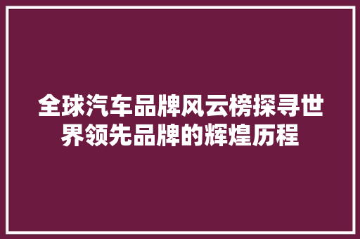 全球汽车品牌风云榜探寻世界领先品牌的辉煌历程