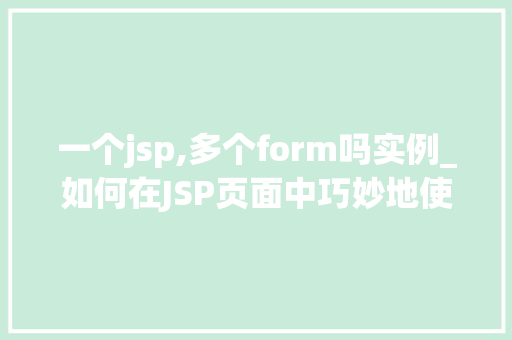 一个jsp,多个form吗实例_如何在JSP页面中巧妙地使用多个form表单实例