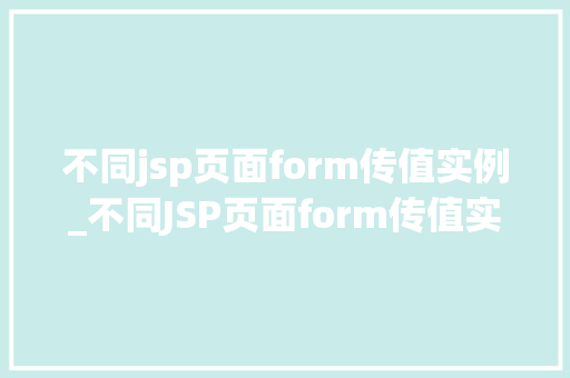 不同jsp页面form传值实例_不同JSP页面form传值实例实战与方法分享