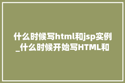 什么时候写html和jsp实例_什么时候开始写HTML和JSP实例入门者的方法指南