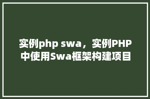 实例php swa，实例PHP中使用Swa框架构建项目