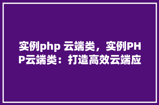 实例php 云端类，实例PHP云端类：打造高效云端应用程序