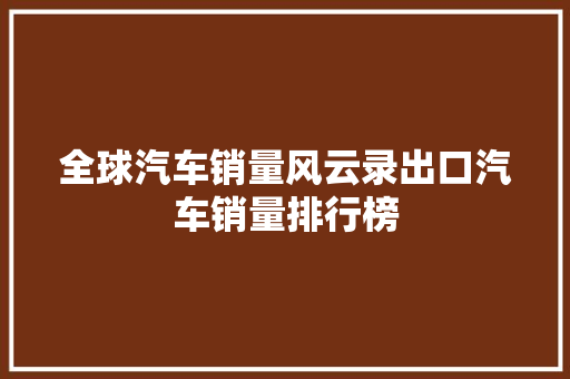全球汽车销量风云录出口汽车销量排行榜