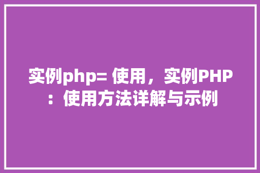 实例php= 使用，实例PHP：使用方法详解与示例