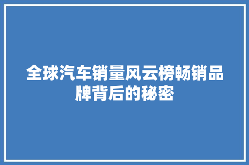 全球汽车销量风云榜畅销品牌背后的秘密