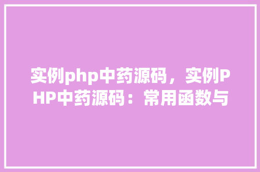 实例php中药源码，实例PHP中药源码：常用函数与操作详解