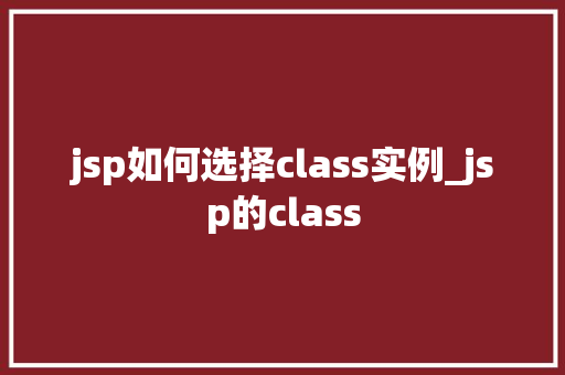 jsp如何选择class实例_jsp的class  第1张