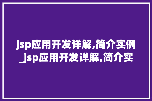 jsp应用开发详解,简介实例_jsp应用开发详解,简介实例怎么写 第1张 jsp应用开发详解,简介实例_jsp应用开发详解,简介实例怎么写 第1张
