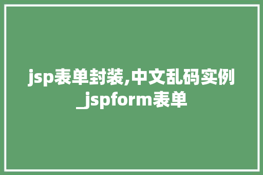 jsp表单封装,中文乱码实例_jspform表单