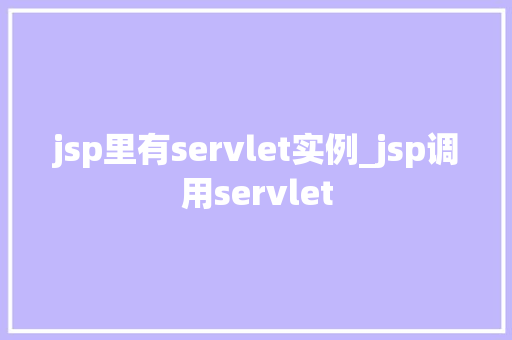 jsp里有servlet实例_jsp调用servlet 第1张 jsp里有servlet实例_jsp调用servlet 第1张