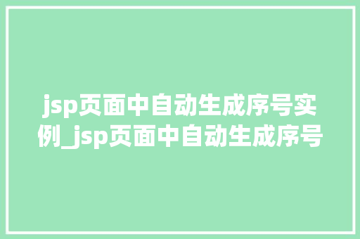 jsp页面中自动生成序号实例_jsp页面中自动生成序号实例怎么做