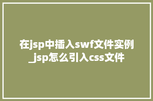 在jsp中插入swf文件实例_jsp怎么引入css文件