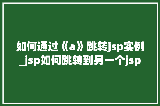 如何通过《a》跳转jsp实例_jsp如何跳转到另一个jsp  第1张