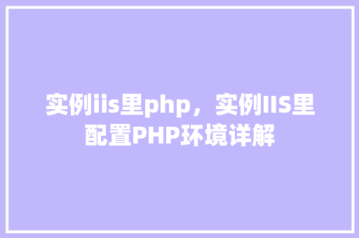 实例iis里php，实例IIS里配置PHP环境详解