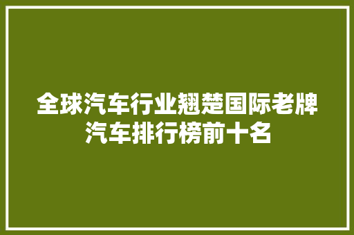 全球汽车行业翘楚国际老牌汽车排行榜前十名