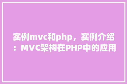 实例mvc和php，实例介绍：MVC架构在PHP中的应用