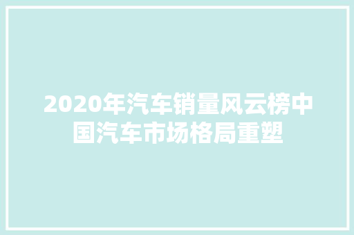 2020年汽车销量风云榜中国汽车市场格局重塑