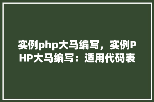 实例php大马编写，实例PHP大马编写：适用代码表格展示