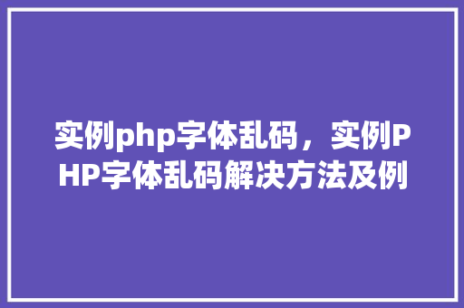 实例php字体乱码，实例PHP字体乱码解决方法及例子介绍