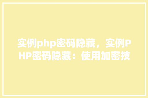 实例php密码隐藏，实例PHP密码隐藏：使用加密技术保护用户信息安全