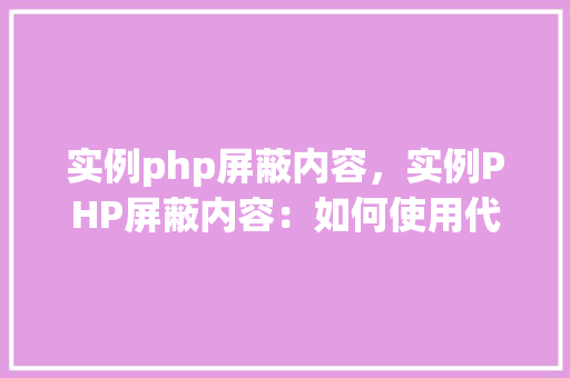 实例php屏蔽内容，实例PHP屏蔽内容：如何使用代码隐藏敏感信息  第1张