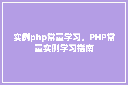 实例php常量学习，PHP常量实例学习指南
