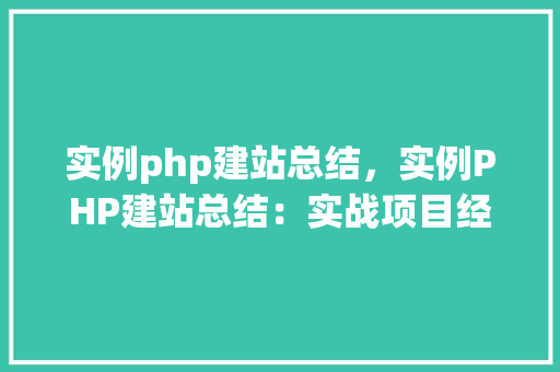 实例php建站总结,实例PHP建站总结:实战项目经验分享 第1张 实例php建站总结,实例PHP建站总结:实战项目经验分享 第1张