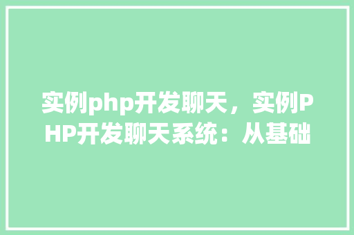 实例php开发聊天,实例PHP开发聊天系统:从基础到实战教程 第1张 实例php开发聊天,实例PHP开发聊天系统:从基础到实战教程 第1张